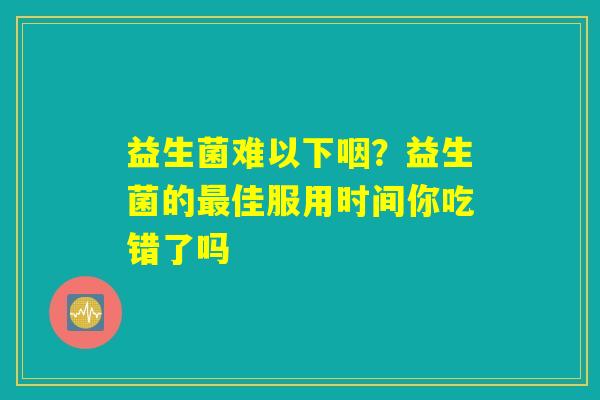益生菌难以下咽？益生菌的最佳服用时间你吃错了吗