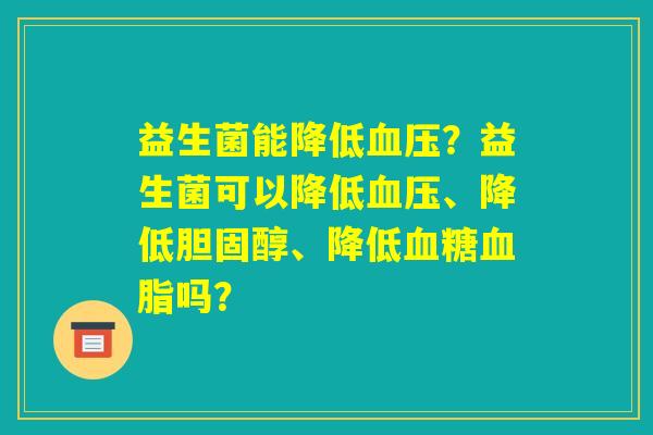 益生菌能降低血压？益生菌可以降低血压、降低胆固醇、降低血糖血脂吗？