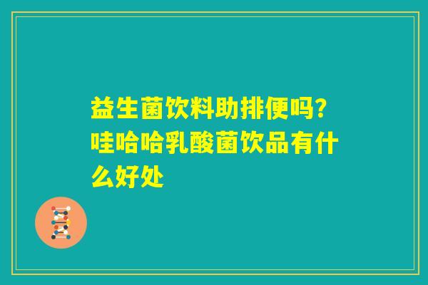 益生菌饮料助排便吗?哇哈哈乳酸菌饮品有什么好处 益生菌饮料助排便吗?哇哈哈乳酸菌饮品有什么好处