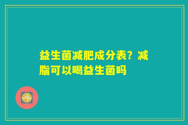 益生菌减肥成分表？减脂可以喝益生菌吗