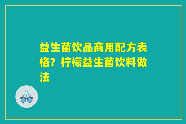 益生菌饮品商用配方表格？柠檬益生菌饮料做法