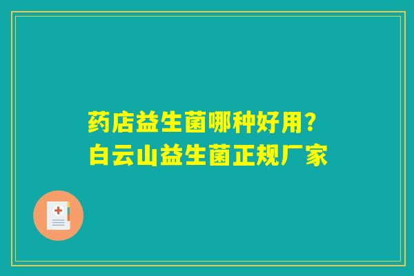 药店益生菌哪种好用?白云山益生菌正规厂家 药店益生菌哪种好用?白云山益生菌正规厂家