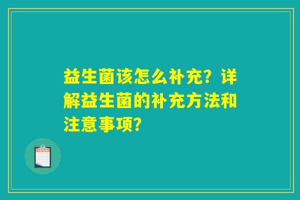 益生菌该怎么补充?详解益生菌的补充方法和注意事项? 益生菌该怎么补充?详解益生菌的补充方法和注意事项?