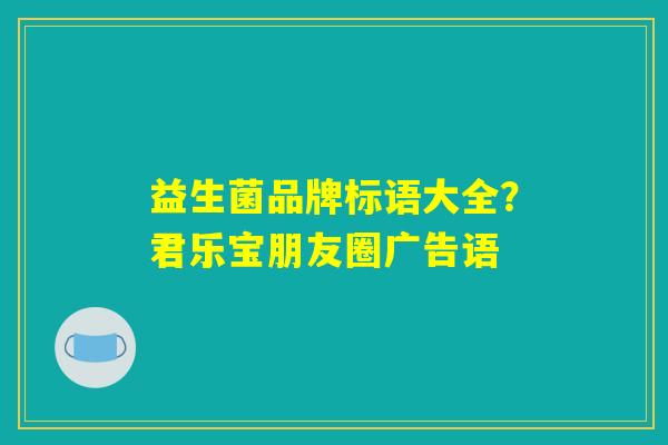 益生菌品牌标语大全？君乐宝朋友圈广告语