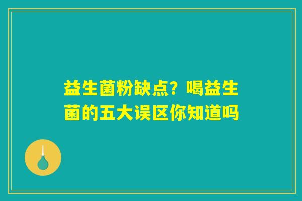 益生菌粉缺点?喝益生菌的五大误区你知道吗 益生菌粉缺点?喝益生菌的五大误区你知道吗