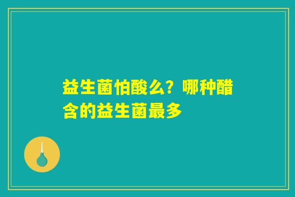 益生菌怕酸么?哪种醋含的益生菌最多 益生菌怕酸么?哪种醋含的益生菌最多