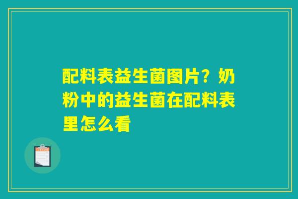 配料表益生菌图片？奶粉中的益生菌在配料表里怎么看