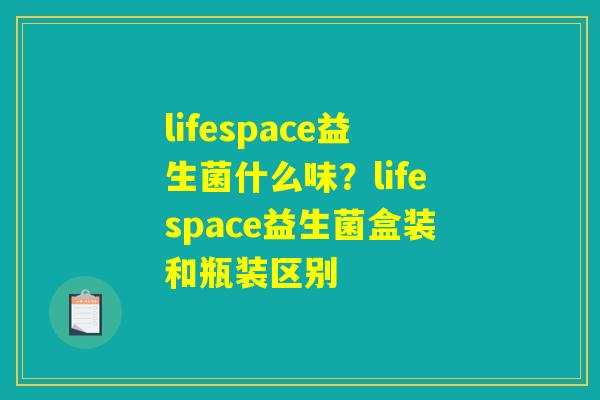 lifespace益生菌什么味？lifespace益生菌盒装和瓶装区别