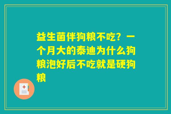 益生菌伴狗粮不吃？一个月大的泰迪为什么狗粮泡好后不吃就是硬狗粮