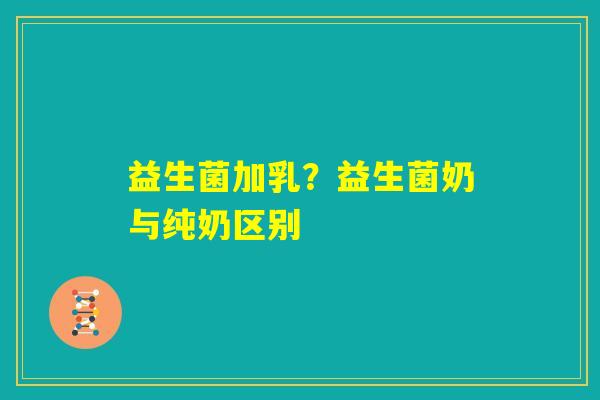 益生菌加乳？益生菌奶与纯奶区别