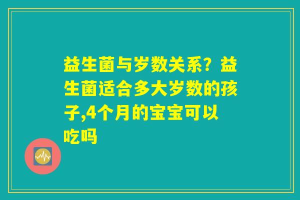 益生菌与岁数关系？益生菌适合多大岁数的孩子,4个月的宝宝可以吃吗