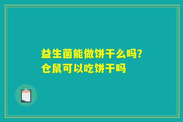 益生菌能做饼干么吗？仓鼠可以吃饼干吗