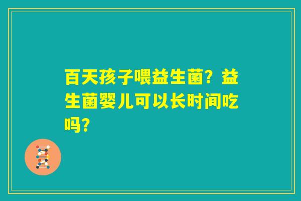 百天孩子喂益生菌？益生菌婴儿可以长时间吃吗？