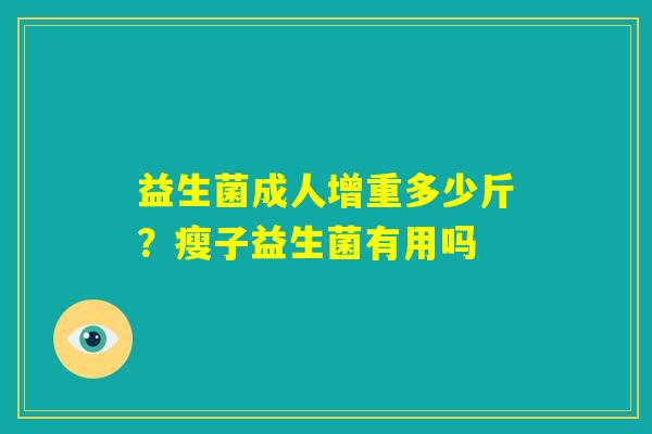 益生菌成人增重多少斤？瘦子益生菌有用吗