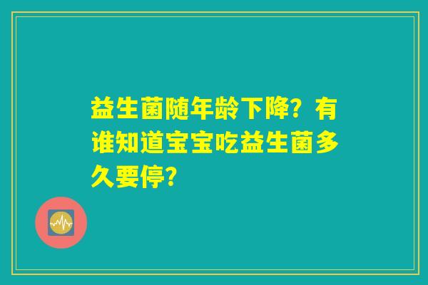 益生菌随年龄下降？有谁知道宝宝吃益生菌多久要停？