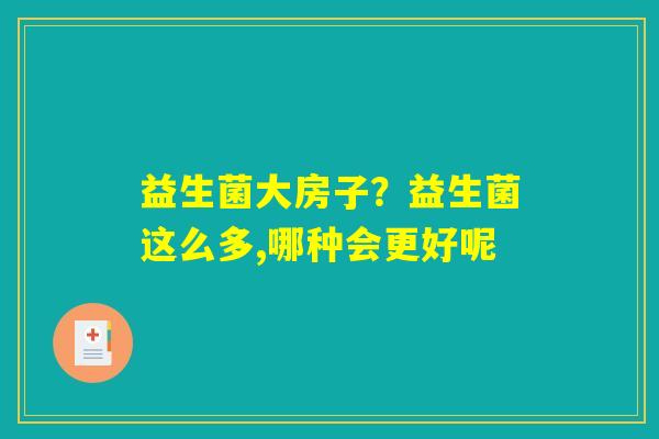 益生菌大房子？益生菌这么多,哪种会更好呢