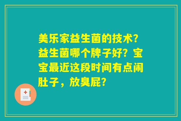 美乐家益生菌的技术？益生菌哪个牌子好？宝宝最近这段时间有点闹肚子，放臭屁？