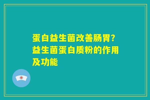 蛋白益生菌改善肠胃？益生菌蛋白质粉的作用及功能