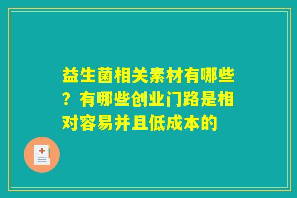 益生菌相关素材有哪些？有哪些创业门路是相对容易并且低成本的