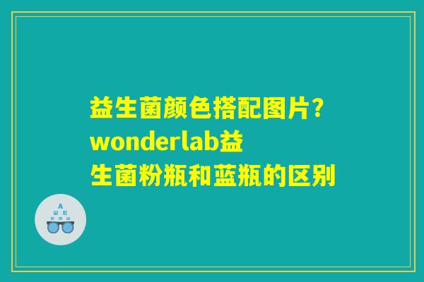 益生菌颜色搭配图片？wonderlab益生菌粉瓶和蓝瓶的区别