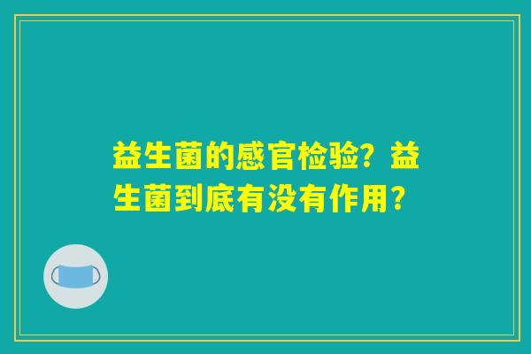 益生菌的感官检验？益生菌到底有没有作用？
