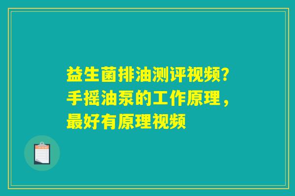 益生菌排油测评视频?手摇油泵的工作原理,最好有原理视频 益生菌排油测评视频?手摇油泵的工作原理,最好有原理视频