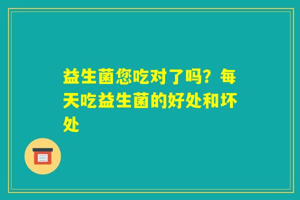 益生菌您吃对了吗？每天吃益生菌的好处和坏处