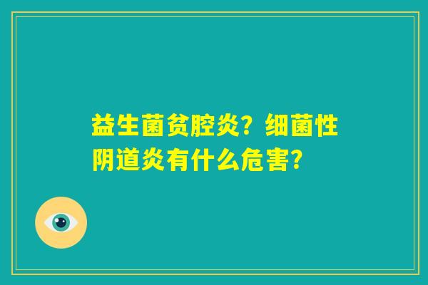 益生菌贫腔炎？细菌性阴道炎有什么危害？