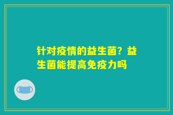 针对疫情的益生菌？益生菌能提高免疫力吗