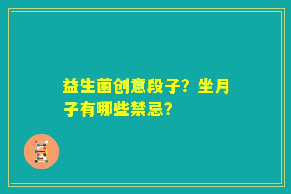 益生菌创意段子？坐月子有哪些禁忌？