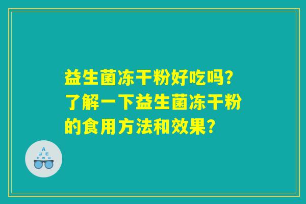 益生菌冻干粉好吃吗？了解一下益生菌冻干粉的食用方法和效果？