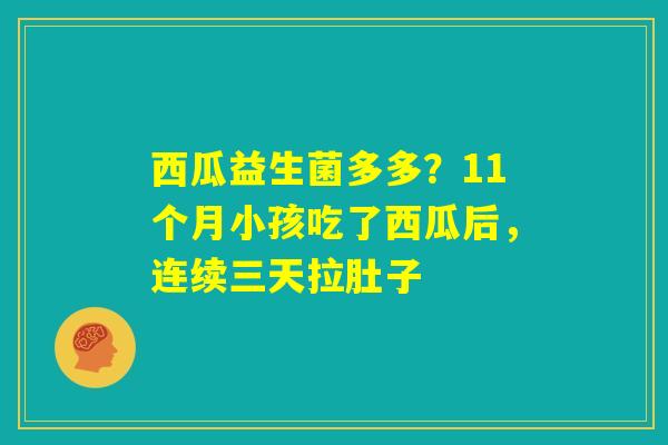 西瓜益生菌多多?11个月小孩吃了西瓜后,连续三天拉肚子 西瓜益生菌多多?11个月小孩吃了西瓜后,连续三天拉肚子