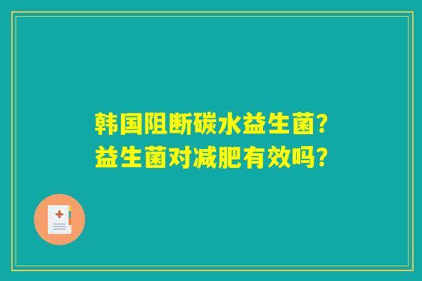 韩国阻断碳水益生菌?益生菌对减肥有效吗? 韩国阻断碳水益生菌?益生菌对减肥有效吗?