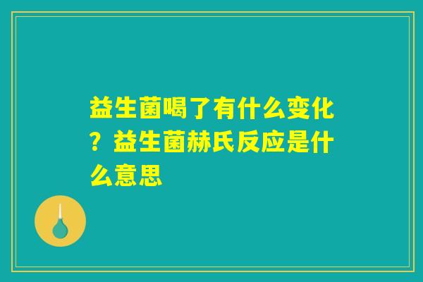 益生菌喝了有什么变化?益生菌赫氏反应是什么意思 益生菌喝了有什么变化?益生菌赫氏反应是什么意思