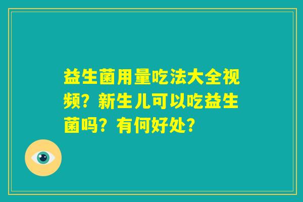 益生菌用量吃法大全视频？新生儿可以吃益生菌吗？有何好处？