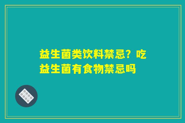 益生菌类饮料禁忌？吃益生菌有食物禁忌吗
