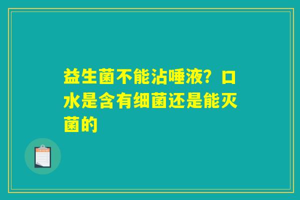 益生菌不能沾唾液?口水是含有细菌还是能灭菌的 益生菌不能沾唾液?口水是含有细菌还是能灭菌的