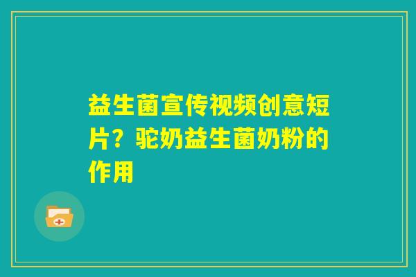 益生菌宣传视频创意短片？驼奶益生菌奶粉的作用
