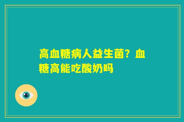 高血糖病人益生菌？血糖高能吃酸奶吗