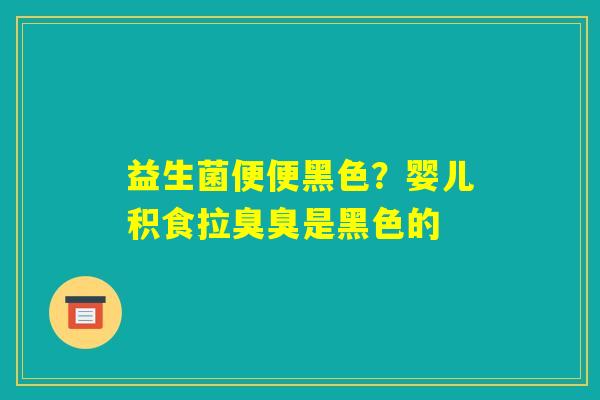 益生菌便便黑色？婴儿积食拉臭臭是黑色的