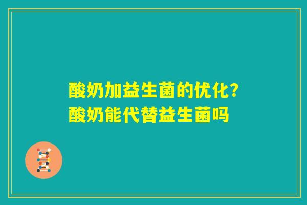 酸奶加益生菌的优化?酸奶能代替益生菌吗 酸奶加益生菌的优化?酸奶能代替益生菌吗