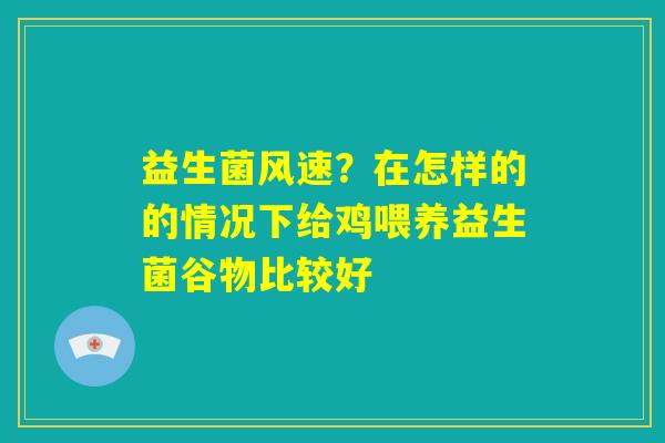 益生菌风速？在怎样的的情况下给鸡喂养益生菌谷物比较好