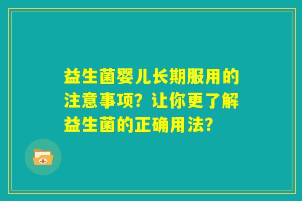 益生菌婴儿长期服用的注意事项？让你更了解益生菌的正确用法？