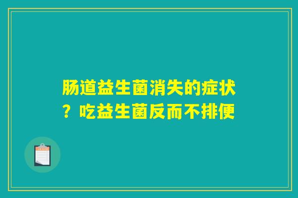 肠道益生菌消失的症状?吃益生菌反而不排便 肠道益生菌消失的症状?吃益生菌反而不排便