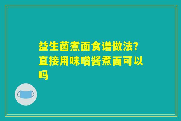 益生菌煮面食谱做法？直接用味噌酱煮面可以吗