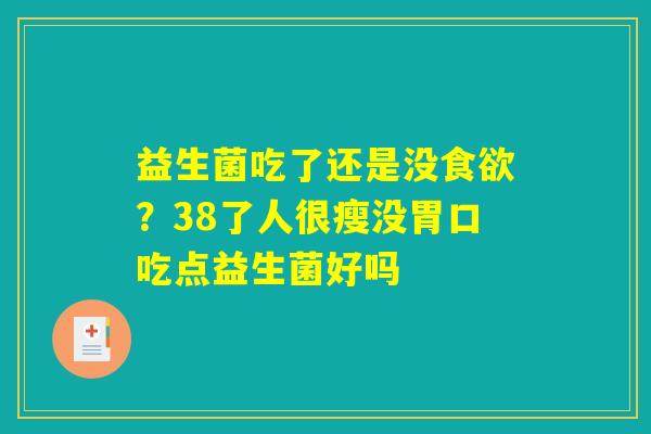 益生菌吃了还是没食欲？38了人很瘦没胃口吃点益生菌好吗