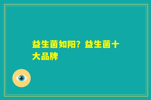 益生菌如阳?益生菌十大品牌 益生菌如阳?益生菌十大品牌