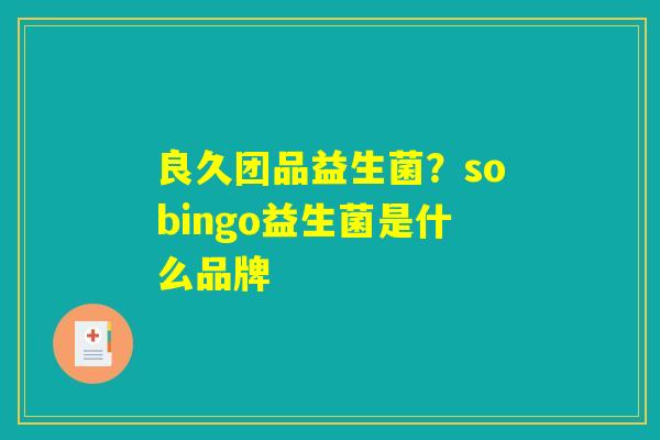 良久团品益生菌？sobingo益生菌是什么品牌