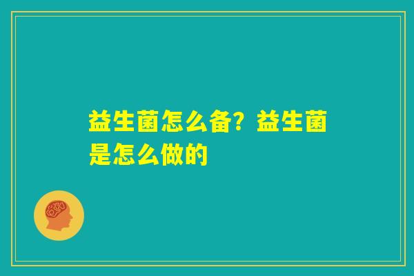 益生菌怎么备？益生菌是怎么做的