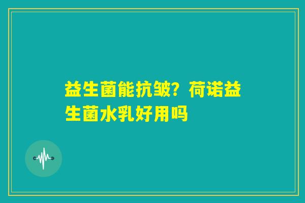 益生菌能抗皱？荷诺益生菌水乳好用吗
